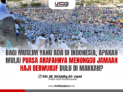 BAGI MUSLIM YANG ADA DI INDONESIA, APAKAH MULAI PUASA ARAFAHNYA MENUNGGU JAMAAH HAJI BERWUKUF DULU DI MAKKAH?