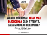 WANITA MUSLIMAH TIDAK MAU DIJODOHKAN OLEH AYAHNYA, BAGAIMANAKAH HUKUMNYA?