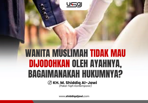 WANITA MUSLIMAH TIDAK MAU DIJODOHKAN OLEH AYAHNYA, BAGAIMANAKAH HUKUMNYA?