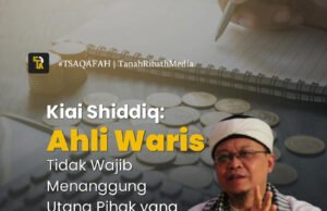 Kiai Shiddiq: Ahli Waris Tidak Wajib Menanggung Utang Pihak yang Mewariskan